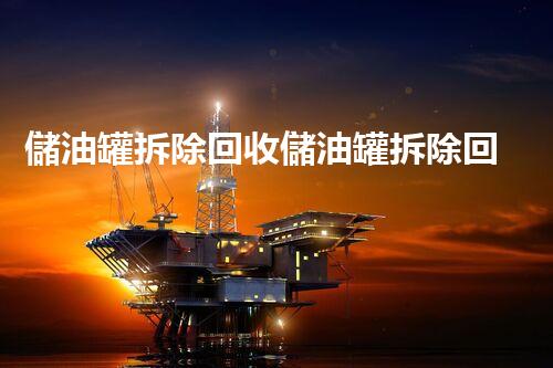 儲油罐拆除回收儲油罐拆除回收批發(fā)價格、市場報價、廠家（報廢油罐的拆解）